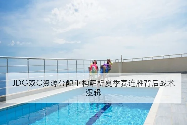 JDG双C资源分配重构解析夏季赛连胜背后战术逻辑